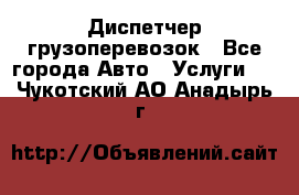 Диспетчер грузоперевозок - Все города Авто » Услуги   . Чукотский АО,Анадырь г.